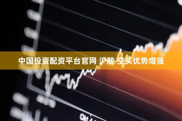 中国投资配资平台官网 沪胶 空头优势增强
