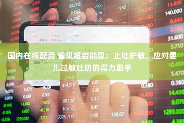 国内在线配资 雀巢超启能恩：止吐护敏，应对婴儿过敏吐奶的得力助手