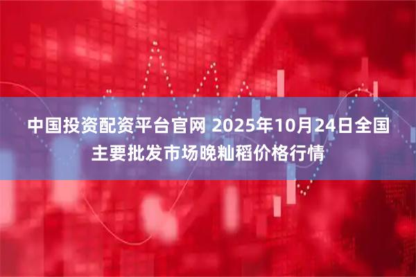 中国投资配资平台官网 2025年10月24日全国主要批发市场晚籼稻价格行情