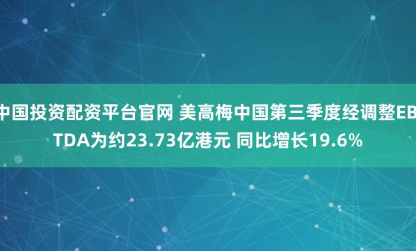 中国投资配资平台官网 美高梅中国第三季度经调整EBITDA为约23.73亿港元 同比增长19.6%