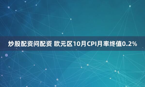 炒股配资问配资 欧元区10月CPI月率终值0.2%