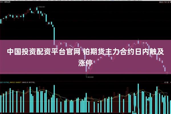 中国投资配资平台官网 铂期货主力合约日内触及涨停
