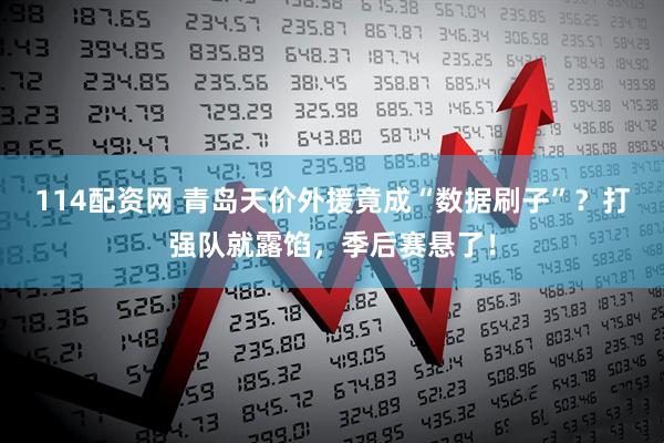 114配资网 青岛天价外援竟成“数据刷子”？打强队就露馅，季后赛悬了！
