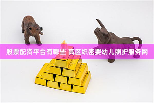 股票配资平台有哪些 高区织密婴幼儿照护服务网