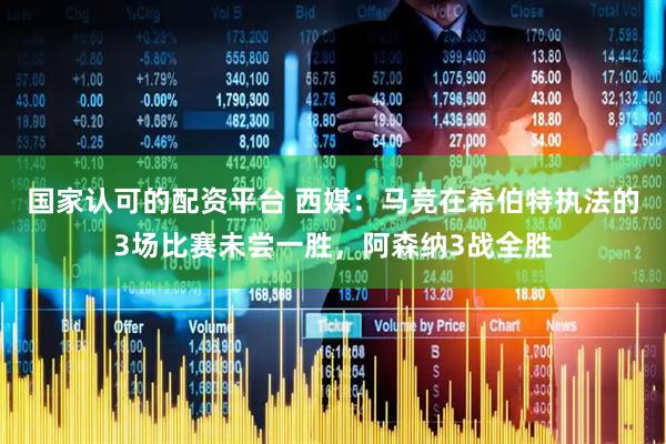 国家认可的配资平台 西媒：马竞在希伯特执法的3场比赛未尝一胜，阿森纳3战全胜