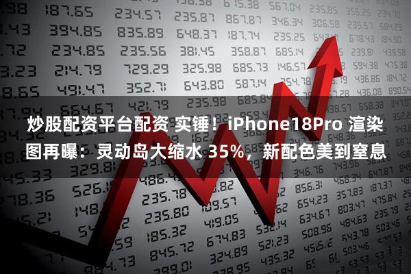 炒股配资平台配资 实锤！iPhone18Pro 渲染图再曝：灵动岛大缩水 35%，新配色美到窒息
