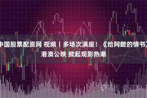 中国股票配资网 视频丨多场次满座！《给阿嬷的情书》港澳公映 掀起观影热潮